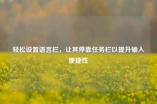 轻松设置语言栏，让其停靠任务栏以提升输入便捷性