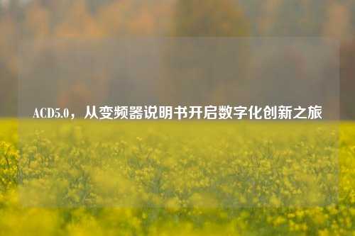 ACD5.0，从变频器说明书开启数字化创新之旅