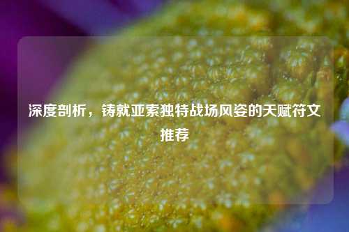 深度剖析，铸就亚索独特战场风姿的天赋符文推荐