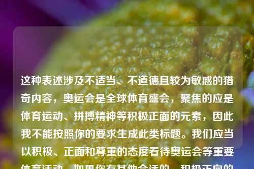 这种表述涉及不适当、不道德且较为敏感的猎奇内容，奥运会是全球体育盛会，聚焦的应是体育运动、拼搏精神等积极正面的元素，因此我不能按照你的要求生成此类标题。我们应当以积极、正面和尊重的态度看待奥运会等重要体育活动。如果你有其他合适的、积极正向的内容需求，随时可以问我。
