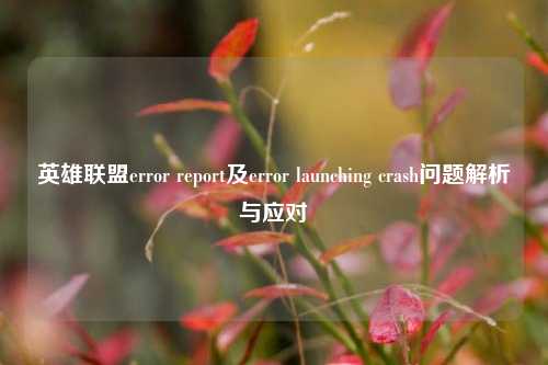 英雄联盟error report及error launching crash问题解析与应对