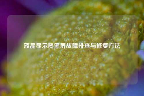 液晶显示器黑屏故障排查与修复方法