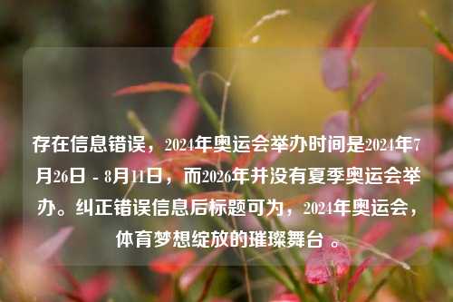 存在信息错误,2024年奥运会举办时间是2024年7月26日 - 8月11日,而2026年并没有夏季奥运会举办。纠正错误信息后标题可为,2024年奥运会,体育梦想绽放的璀璨舞台 。