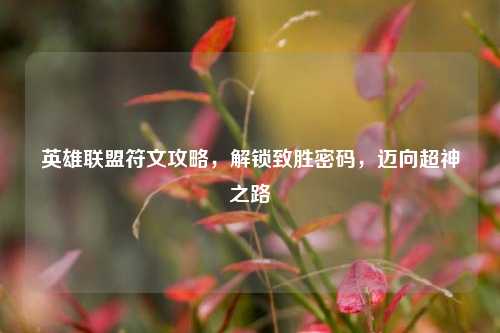 英雄联盟符文攻略，解锁致胜密码，迈向超神之路