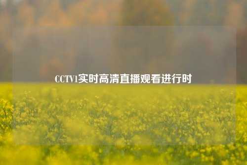 CCTV1实时高清直播观看进行时