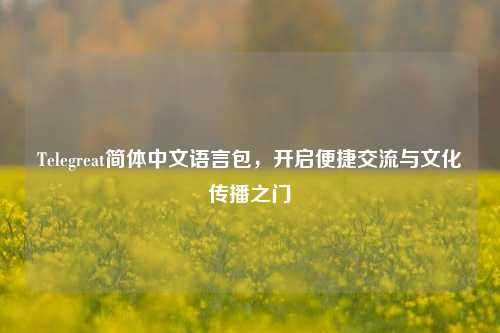 Telegreat简体中文语言包，开启便捷交流与文化传播之门