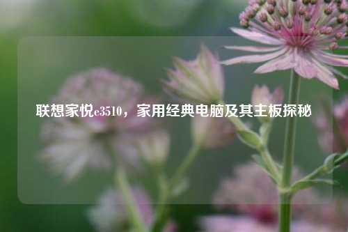 联想家悦e3510，家用经典电脑及其主板探秘