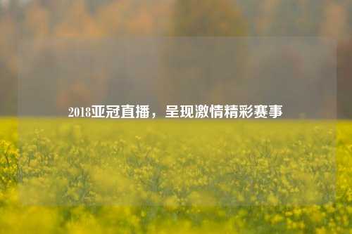 2018亚冠直播，呈现激情精彩赛事