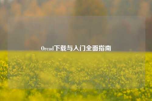 Orcad下载与入门全面指南