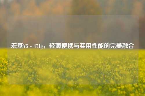 宏基V5 - 471g，轻薄便携与实用性能的完美融合