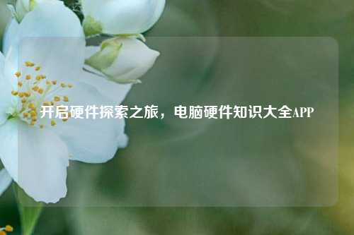 开启硬件探索之旅，电脑硬件知识大全APP