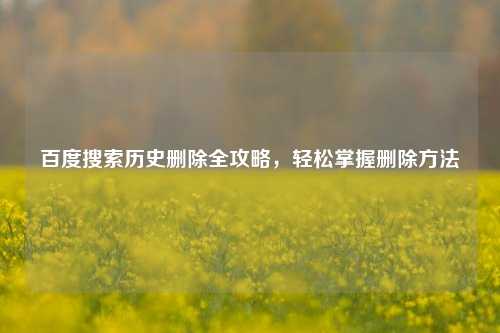 百度搜索历史删除全攻略，轻松掌握删除方法
