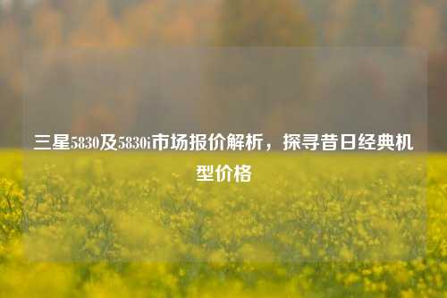 三星5830及5830i市场报价解析，探寻昔日经典机型价格