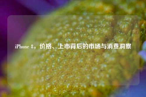 iPhone 8,价格、上市背后的市场与消费洞察