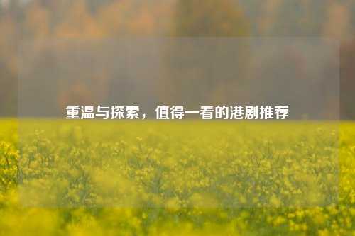 重温与探索，值得一看的港剧推荐