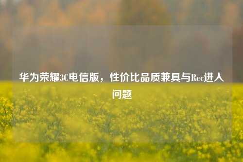 华为荣耀3C电信版，性价比品质兼具与Rec进入问题