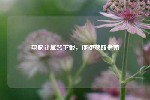 电脑计算器下载，便捷获取指南