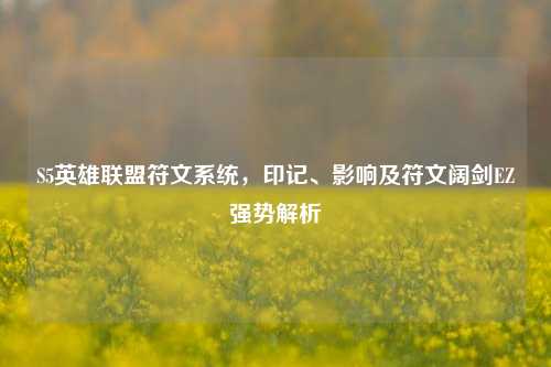 S5英雄联盟符文系统,印记、影响及符文阔剑EZ强势解析