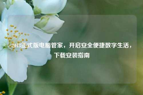 2013正式版电脑管家,开启安全便捷数字生活,下载安装指南