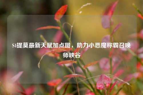 S4提莫最新天赋加点图，助力小恶魔称霸召唤师峡谷