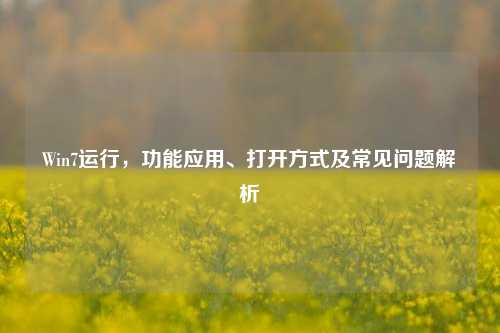 Win7运行，功能应用、打开方式及常见问题解析