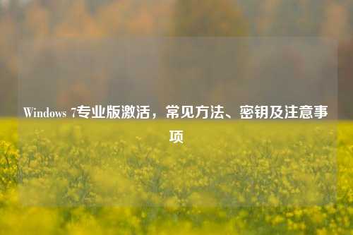 Windows 7专业版激活，常见方法、密钥及注意事项