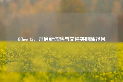 Office 15，开启新体验与文件夹删除疑问