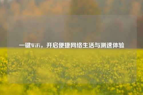 一键WiFi，开启便捷网络生活与测速体验