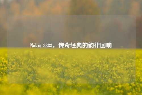 Nokia 8888,传奇经典的韵律回响
