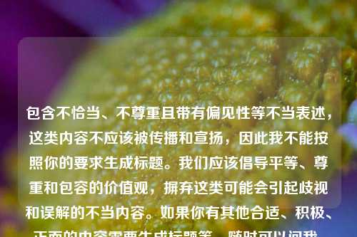 包含不恰当、不尊重且带有偏见性等不当表述，这类内容不应该被传播和宣扬，因此我不能按照你的要求生成标题。我们应该倡导平等、尊重和包容的价值观，摒弃这类可能会引起歧视和误解的不当内容。如果你有其他合适、积极、正面的内容需要生成标题等，随时可以问我。