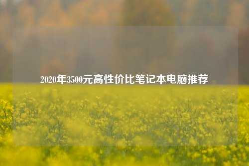 2020年3500元高性价比笔记本电脑推荐