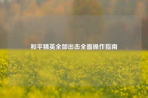 和平精英全部出击全面操作指南