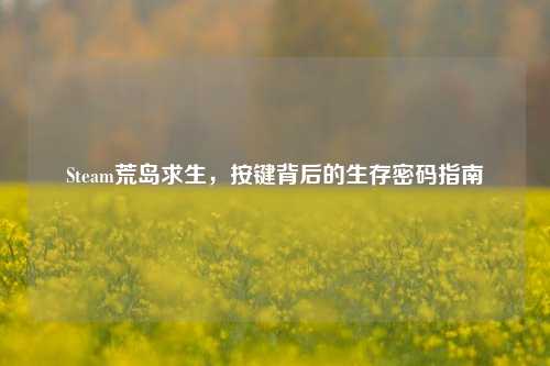 Steam荒岛求生，按键背后的生存密码指南