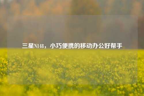 三星N148，小巧便携的移动办公好帮手