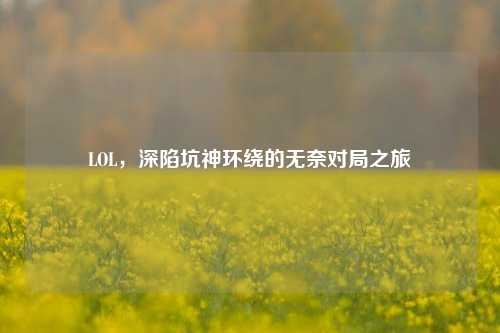 LOL，深陷坑神环绕的无奈对局之旅