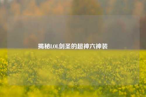 揭秘LOL剑圣的超神六神装