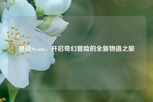 登陆Steam，开启奇幻冒险的全新物语之旅
