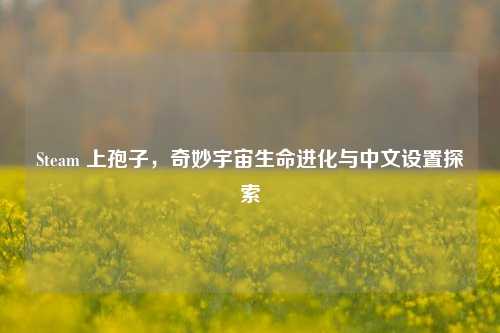 Steam 上孢子，奇妙宇宙生命进化与中文设置探索