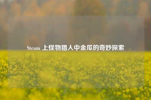 Steam 上怪物猎人中金瓜的奇妙探索