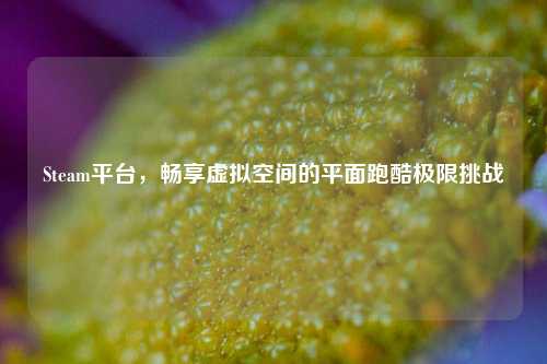 Steam平台，畅享虚拟空间的平面跑酷极限挑战
