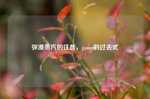 弥漫蒸汽的往昔,game的过去式