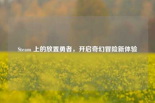 Steam 上的放置勇者,开启奇幻冒险新体验