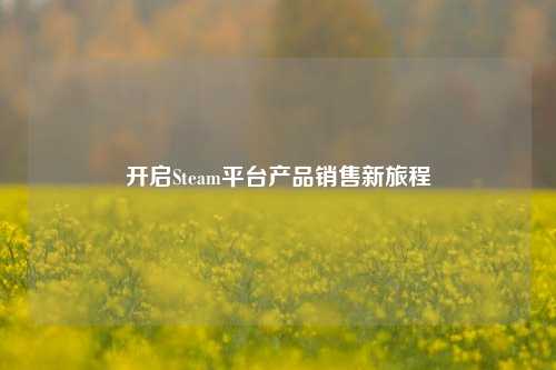 开启Steam平台产品销售新旅程
