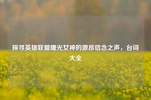 探寻英雄联盟曙光女神的激昂信念之声，台词大全