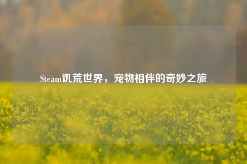 Steam饥荒世界,宠物相伴的奇妙之旅