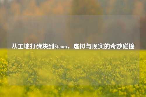 从工地打砖块到Steam，虚拟与现实的奇妙碰撞