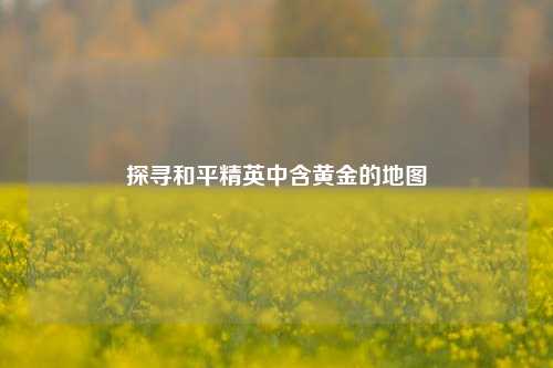 探寻和平精英中含黄金的地图