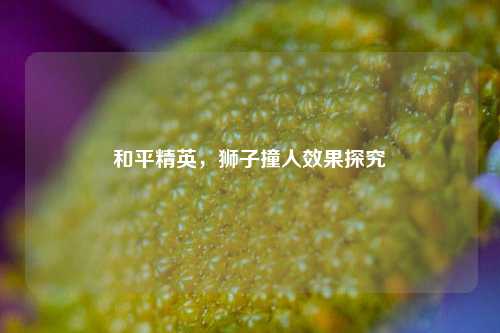和平精英，狮子撞人效果探究