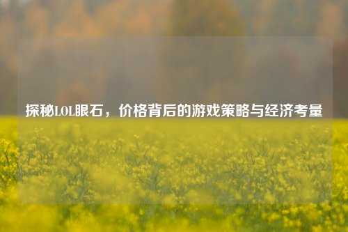 探秘LOL眼石，价格背后的游戏策略与经济考量