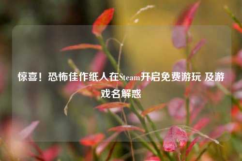 惊喜!恐怖佳作纸人在Steam开启免费游玩 及游戏名解惑